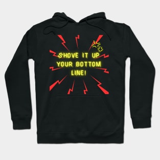 Shove it up your bottom line! Hoodie